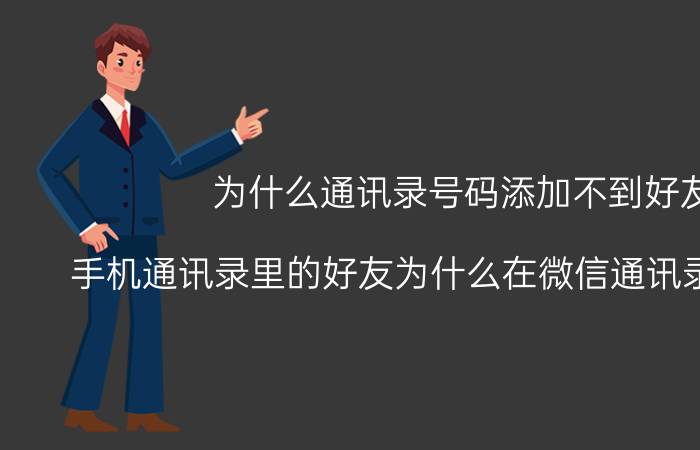 为什么通讯录号码添加不到好友 手机通讯录里的好友为什么在微信通讯录里找不到？